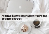 中国有几家区块链牌照的公司叫什么[中国区块链牌照有多少家]