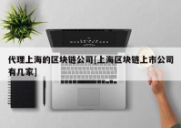 代理上海的区块链公司[上海区块链上市公司有几家]