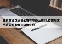 北京西城区块链公司有哪些公司[北京西城区块链公司有哪些公司名称]