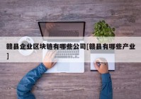 赣县企业区块链有哪些公司[赣县有哪些产业]