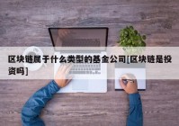 区块链属于什么类型的基金公司[区块链是投资吗]