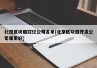 北京区块链取证公司名单[北京区块链开发公司哪里好]