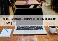 腾讯云区块链是干啥的公司[腾讯区块链是做什么的]