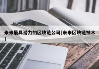 未来最具潜力的区块链公司[未来区块链技术]