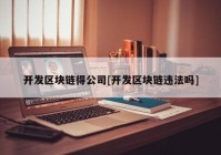 开发区块链得公司[开发区块链违法吗]