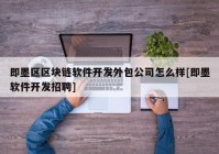 即墨区区块链软件开发外包公司怎么样[即墨软件开发招聘]