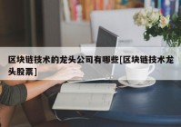 区块链技术的龙头公司有哪些[区块链技术龙头股票]