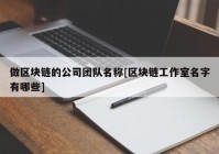 做区块链的公司团队名称[区块链工作室名字有哪些]