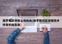 俄罗斯区块链公司税收[俄罗斯对区块链技术持有积极态度]