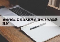 好时巧克力公司加入区块链[好时巧克力品牌理念]