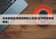 日本制造区块链视频的公司是[区块链视频有哪些]