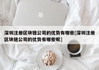 深圳注册区块链公司的优势有哪些[深圳注册区块链公司的优势有哪些呢]