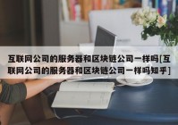 互联网公司的服务器和区块链公司一样吗[互联网公司的服务器和区块链公司一样吗知乎]