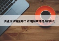 真正区块链是哪个公司[区块链是真的吗?]